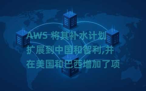 AWS 将其补水计划扩展到中国和智利,并在美国和巴西增加了项目 AWS 将其补水计划扩展到中国和智利,并在美国和巴西增加了项目